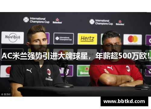 AC米兰强势引进大牌球星，年薪超500万欧！