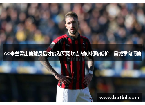 AC米兰需出售球员后才能购买阿坎吉 输小将略低价，曼城意向清售
