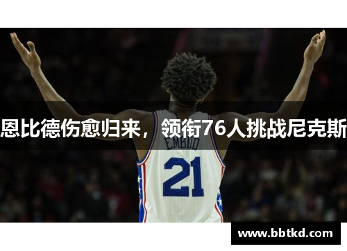 恩比德伤愈归来，领衔76人挑战尼克斯