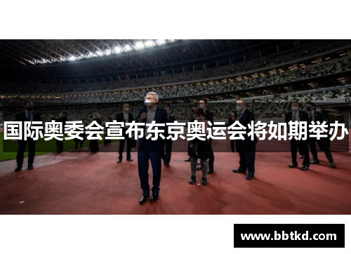国际奥委会宣布东京奥运会将如期举办